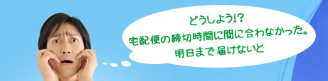 どうしよう!?宅配便の締切時間に間に合わなかった。明日まで届けないと