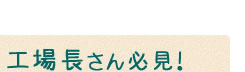 工場長さん必見!