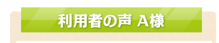 利用者の声 A様